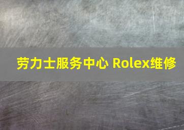 劳力士服务中心 Rolex维修